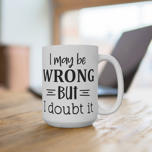 I May Be Wrong But I Doubt It Quote Mug, Funny Sarcastic Coffee Cup, Unique Gift Idea, Office Humor, Sarcasm Lover Mug, Novelty Drinkware
